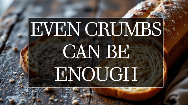 Even Crumbs can be Enough