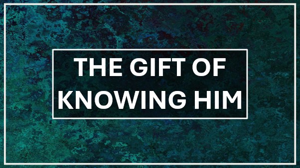 The Gift of Knowing Him